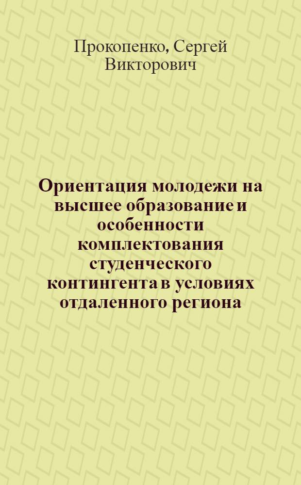 Ориентация молодежи на высшее образование и особенности комплектования студенческого контингента в условиях отдаленного региона: (На материалах Сахалина) : Автореф. дис. на соиск. учен. степ. к.социол.н. : Спец. 22.00.08