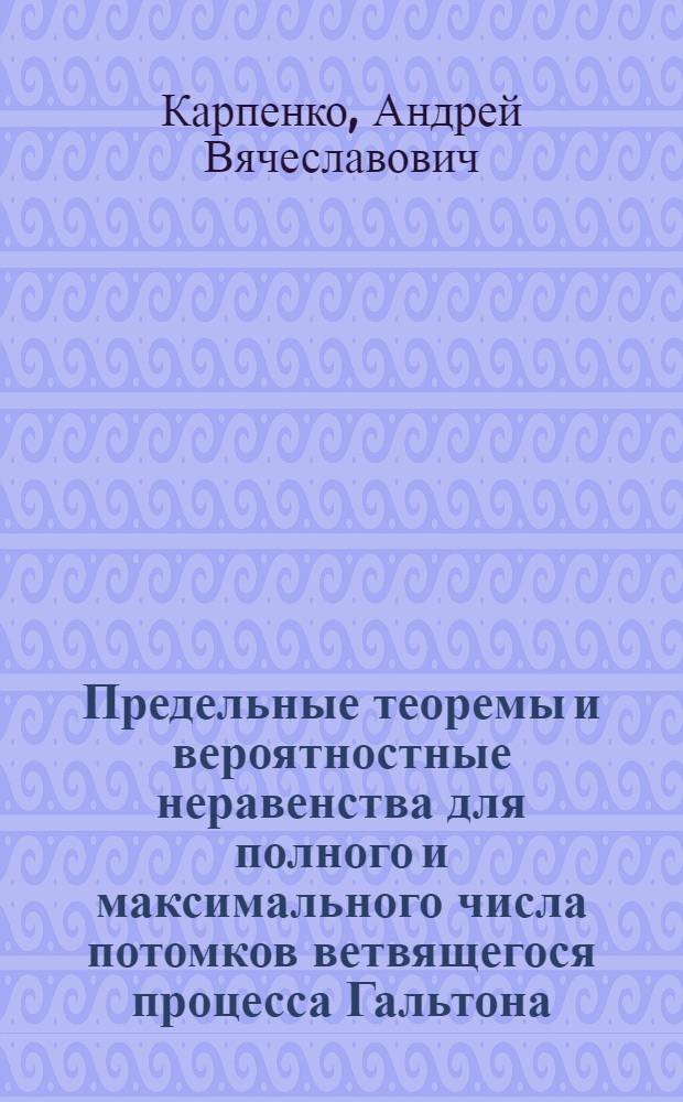 Предельные теоремы и вероятностные неравенства для полного и максимального числа потомков ветвящегося процесса Гальтона - Ватсона : Автореф. дис. на соиск. учен. степ. к.ф.-м.н. : Спец. 01.01.05