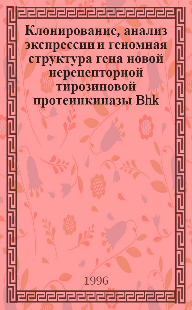 Клонирование, анализ экспрессии и геномная структура гена новой нерецепторной тирозиновой протеинкиназы Bhk : Автореф. дис. на соиск. учен. степ. к.б.н. : Спец. 03.00.03