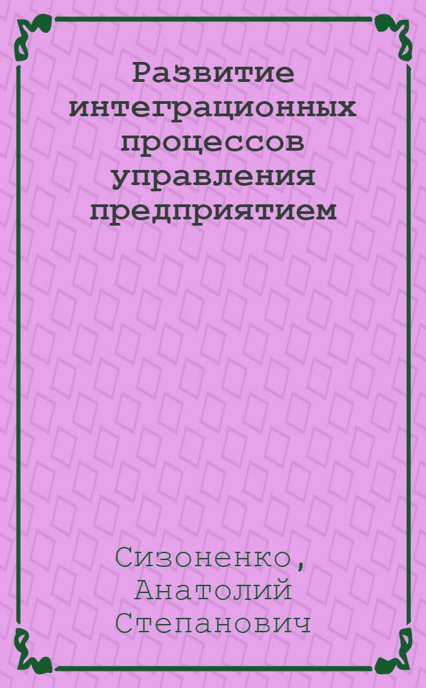 Развитие интеграционных процессов управления предприятием: (На прим. предприятия по транспортировке газа-Волгоградтрансгаз) : Автореф. дис. на соиск. учен. степ. к.э.н. : Спец. 08.00.05