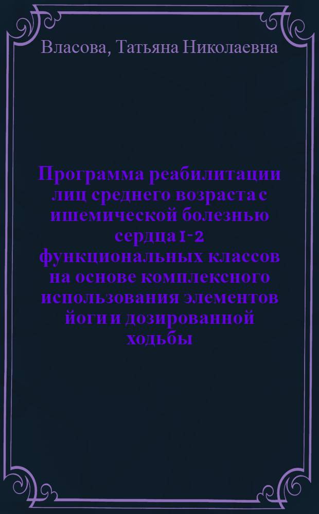 Программа реабилитации лиц среднего возраста с ишемической болезнью сердца 1-2 функциональных классов на основе комплексного использования элементов йоги и дозированной ходьбы : Автореф. дис. на соиск. учен. степ. к.п.н. : Спец. 13.00.04