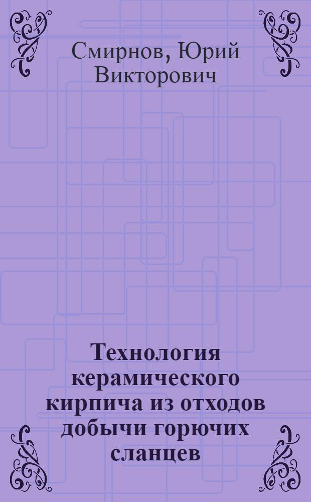 Технология керамического кирпича из отходов добычи горючих сланцев : Автореф. дис. на соиск. учен. степ. к.т.н. : Спец. 05.17.11