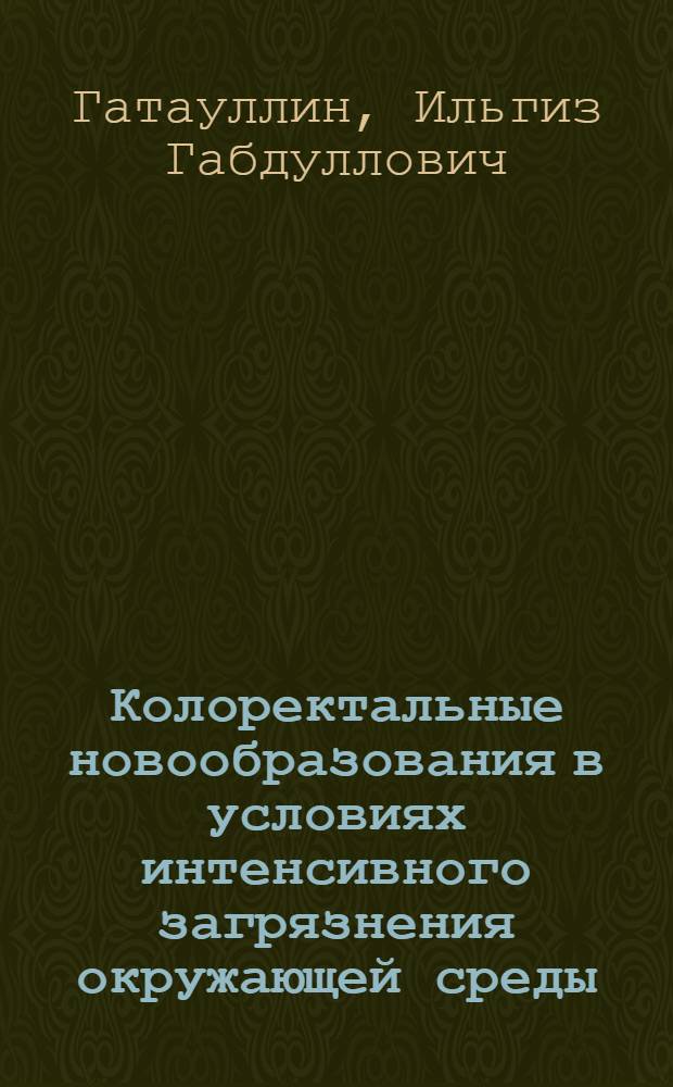 Колоректальные новообразования в условиях интенсивного загрязнения окружающей среды, пути улучшения диагностики и результатов хирургического лечения : Автореф. дис. на соиск. учен. степ. д.м.н. : Спец. 14.00.27