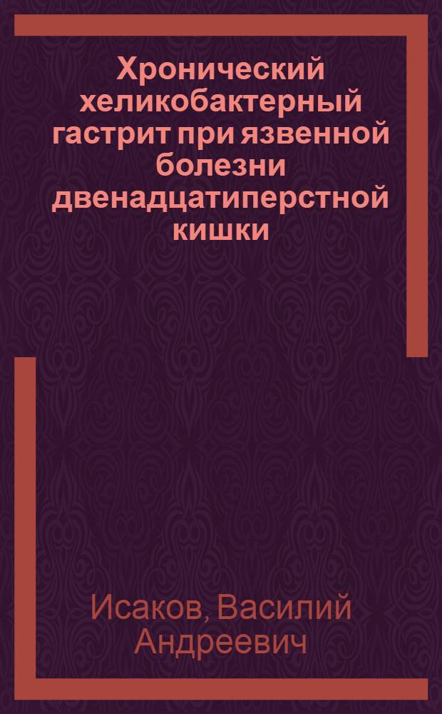 Хронический хеликобактерный гастрит при язвенной болезни двенадцатиперстной кишки: клинико-морфологическое исследование : Автореф. дис. на соиск. учен. степ. к.м.н. : Спец. 14.00.05