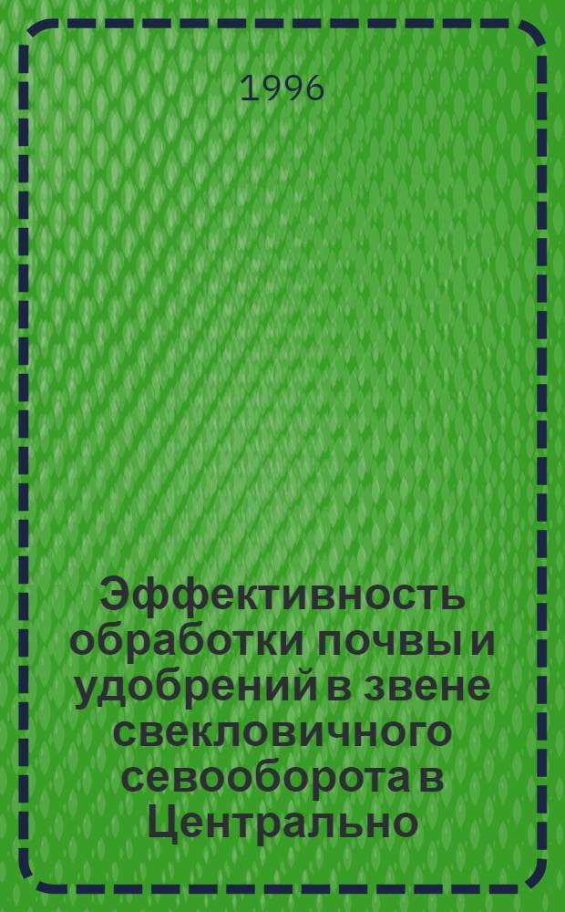 Эффективность обработки почвы и удобрений в звене свекловичного севооборота в Центрально - Черноземной зоне : Автореф. дис. на соиск. учен. степ. к.с.-х.н. : Спец. 06.01.01