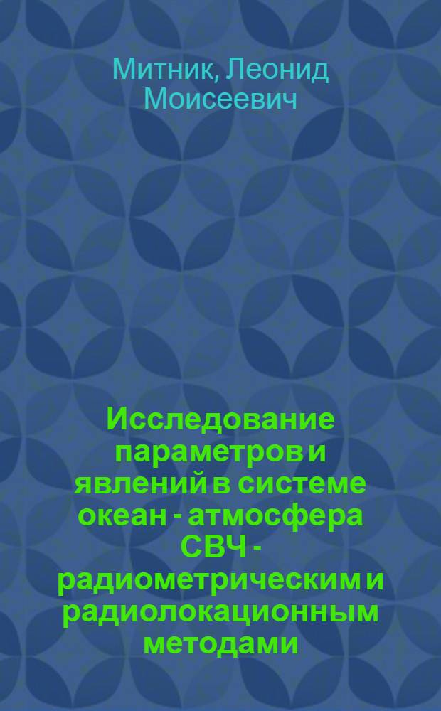 Исследование параметров и явлений в системе океан - атмосфера СВЧ - радиометрическим и радиолокационным методами : Автореф. дис. на соиск. учен. степ. д.ф.-м.н. : Спец. 05.07.12