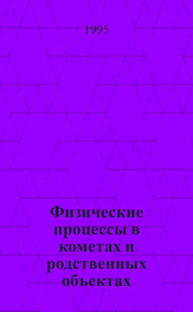 Физические процессы в кометах и родственных объектах : Автореф. дис. на соиск. учен. степ. д.ф.-м.н. : Спец. 01.03.03