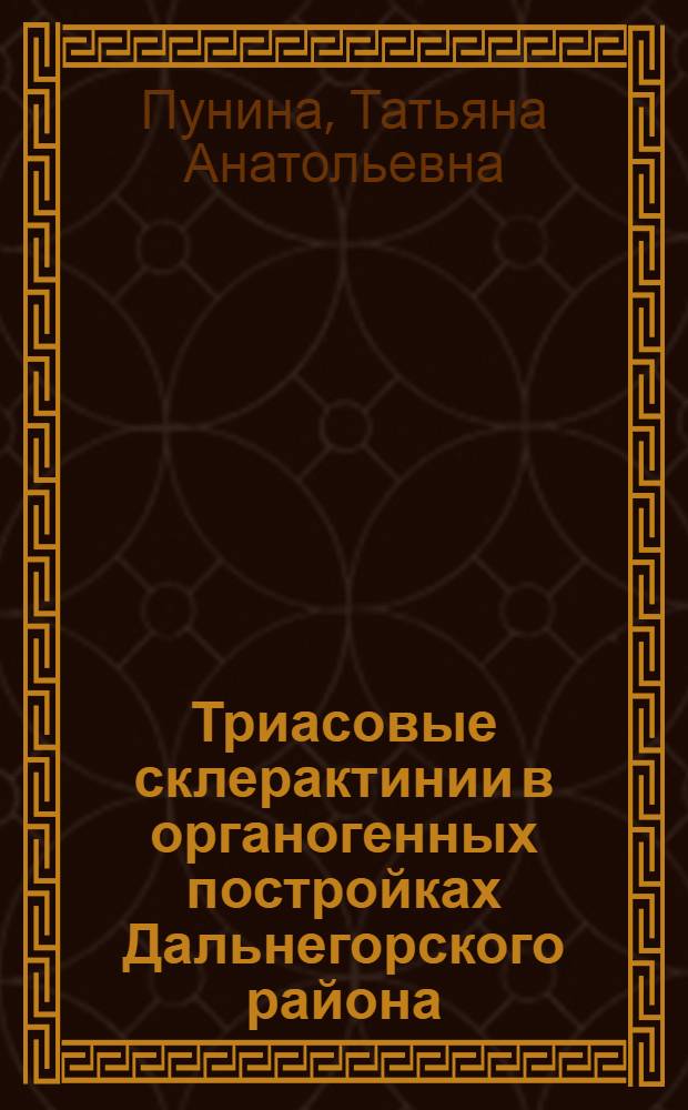 Триасовые склерактинии в органогенных постройках Дальнегорского района (Сихотэ-Алинь) : Автореф. дис. на соиск. учен. степ. к.г.-м.н. : Спец. 04.00.09