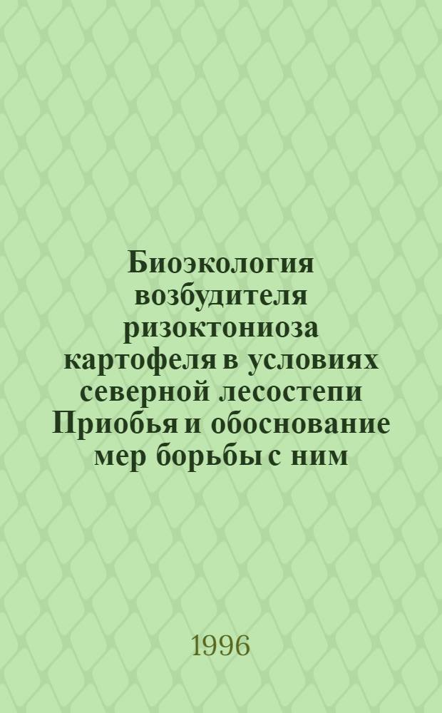 Биоэкология возбудителя ризоктониоза картофеля в условиях северной лесостепи Приобья и обоснование мер борьбы с ним : Автореф. дис. на соиск. учен. степ. к.с.-х.н. : Спец. 06.01.11