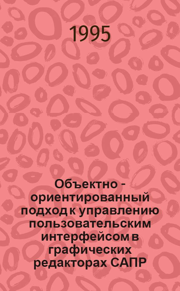 Объектно - ориентированный подход к управлению пользовательским интерфейсом в графических редакторах САПР : Автореф. дис. на соиск. учен. степ. к.т.н. : Спец. 05.13.11