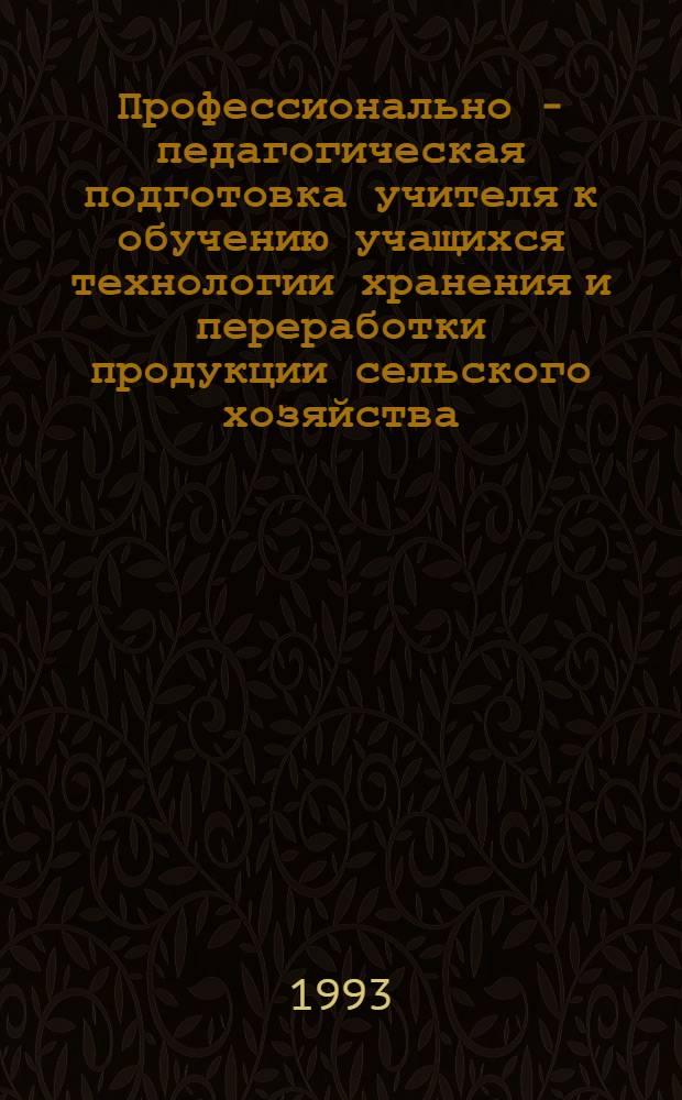 Профессионально - педагогическая подготовка учителя к обучению учащихся технологии хранения и переработки продукции сельского хозяйства : Автореф. дис. на соиск. учен. степ. к.п.н