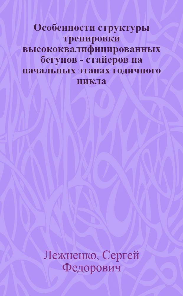 Особенности структуры тренировки высококвалифицированных бегунов - стайеров на начальных этапах годичного цикла : Автореф. дис. на соиск. учен. степ. к.п.н. : Спец. 13.00.04