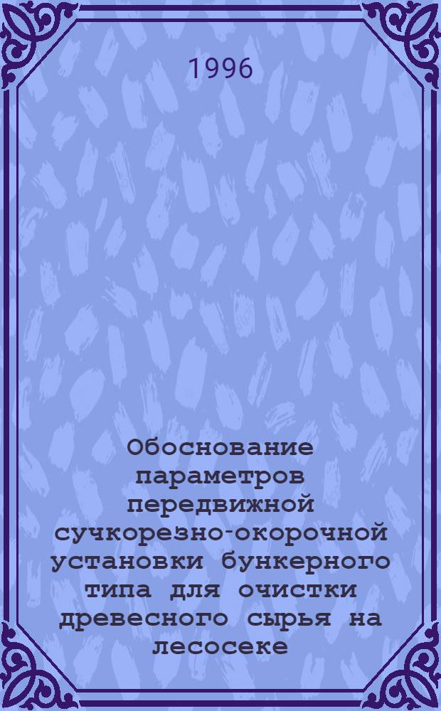 Обоснование параметров передвижной сучкорезно-окорочной установки бункерного типа для очистки древесного сырья на лесосеке : Автореф. дис. на соиск. учен. степ. к.т.н. : Спец. 05.21.01