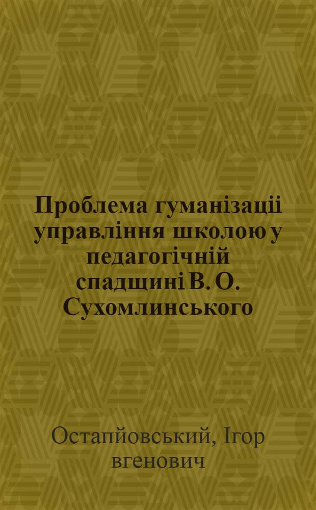 Проблема гуманiзацii управлiння школою у педагогiчнiй спадщинi В. О. Сухомлинського : Автореф. дис. на соиск. учен. степ. к.п.н. : Спец. 13.00.01