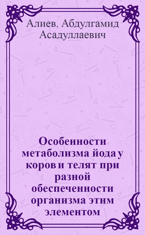 Особенности метаболизма йода у коров и телят при разной обеспеченности организма этим элементом : Автореф. дис. на соиск. учен. степ. к.б.н. : Спец. 03.00.04