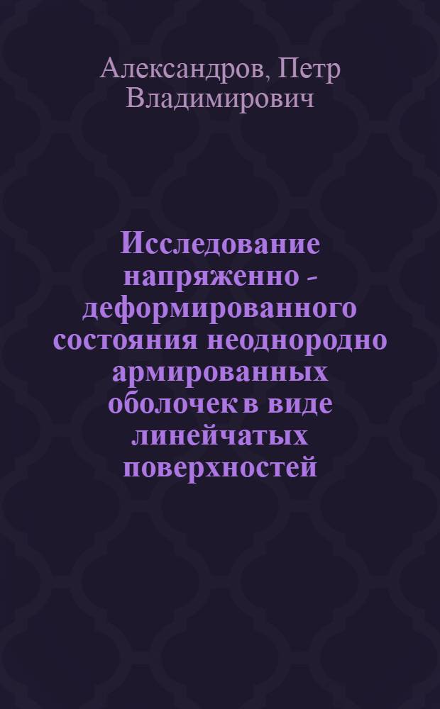Исследование напряженно - деформированного состояния неоднородно армированных оболочек в виде линейчатых поверхностей : Автореф. дис. на соиск. учен. степ. к.ф.-м.н. : Спец. 01.02.04