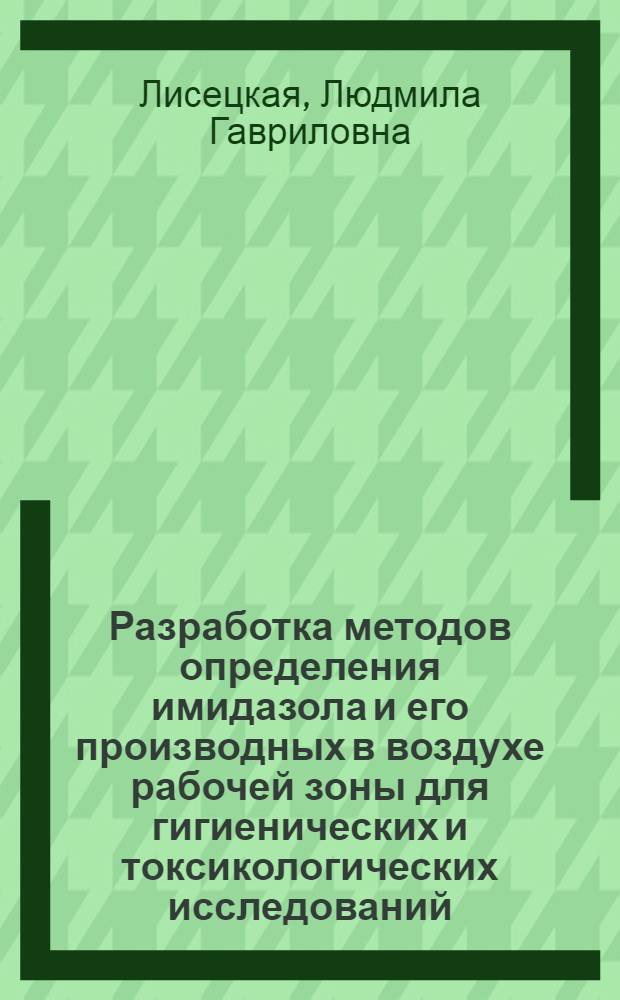 Разработка методов определения имидазола и его производных в воздухе рабочей зоны для гигиенических и токсикологических исследований : Автореф. дис. на соиск. учен. степ. к.б.н. : Спец. 14.00.07