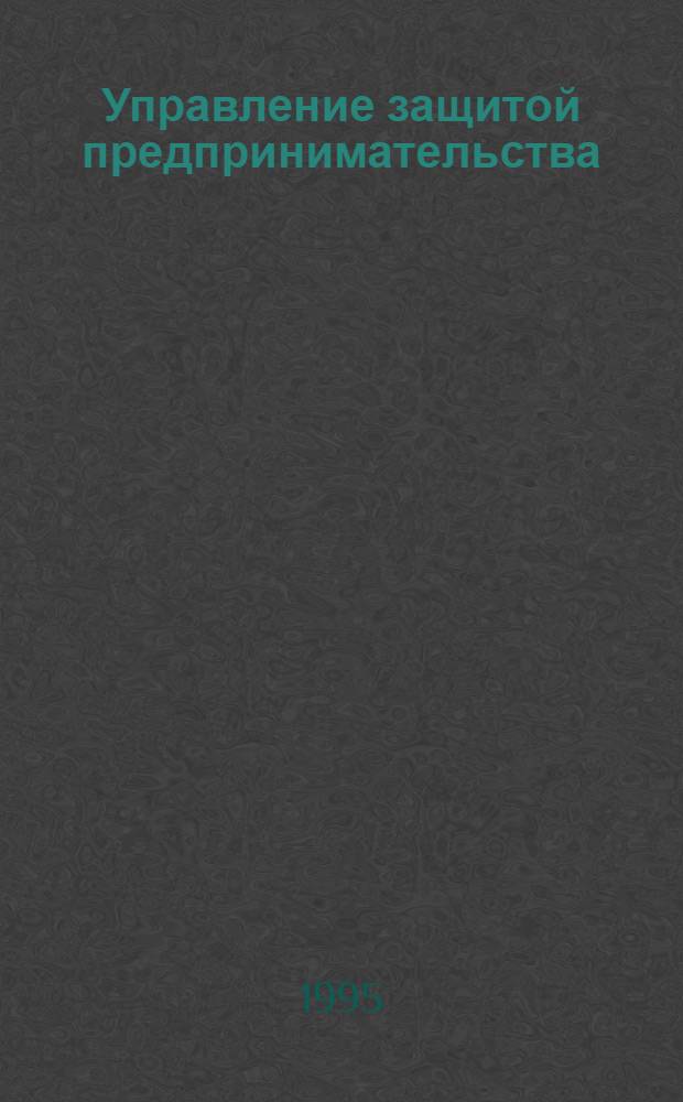 Управление защитой предпринимательства : Автореф. дис. на соиск. учен. степ. д.э.н. : Спец. 08.00.05