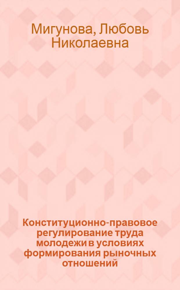 Конституционно-правовое регулирование труда молодежи в условиях формирования рыночных отношений : Автореф. дис. на соиск. учен. степ. к.ю.н. : Спец. 12.00.02