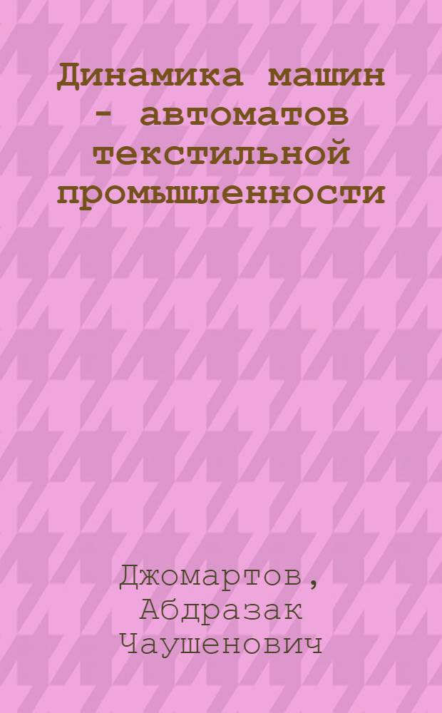 Динамика машин - автоматов текстильной промышленности : Автореф. дис. на соиск. учен. степ. д.т.н. : Спец. 05.02.18