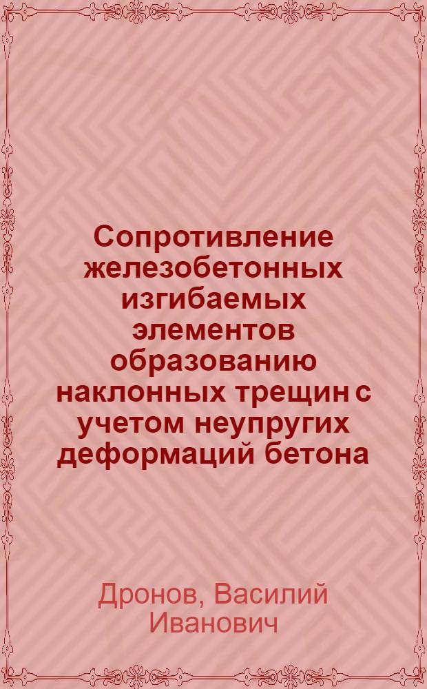 Сопротивление железобетонных изгибаемых элементов образованию наклонных трещин с учетом неупругих деформаций бетона : Автореф. дис. на соиск. учен. степ. к.т.н. : Спец. 05.23.01