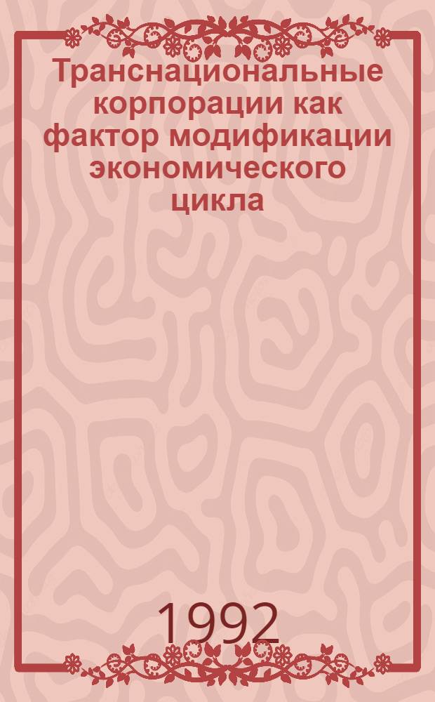 Транснациональные корпорации как фактор модификации экономического цикла : Автореф. дис. на соиск. учен. степ. д.э.н. : Спец. 08.00.01