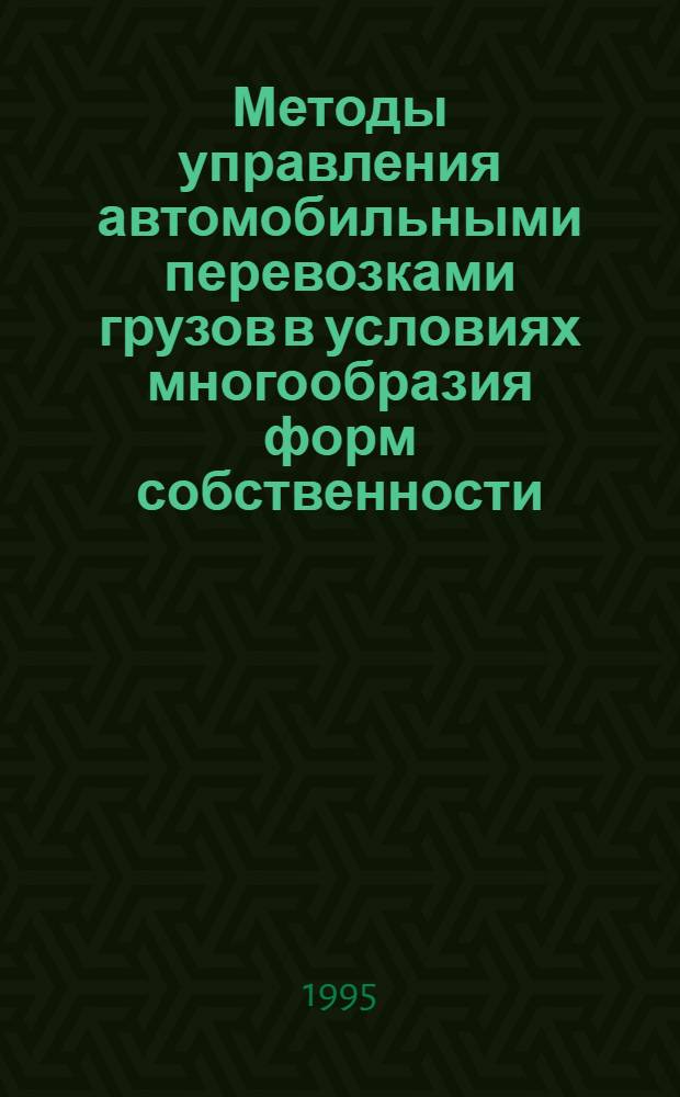 Методы управления автомобильными перевозками грузов в условиях многообразия форм собственности : Автореф. дис. на соиск. учен. степ. д.э.н. : Спец. 05.13.10