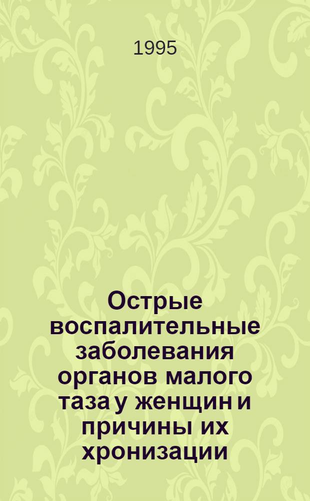 Острые воспалительные заболевания органов малого таза у женщин и причины их хронизации : Автореф. дис. на соиск. учен. степ. к.м.н. : Спец. 14.00.01