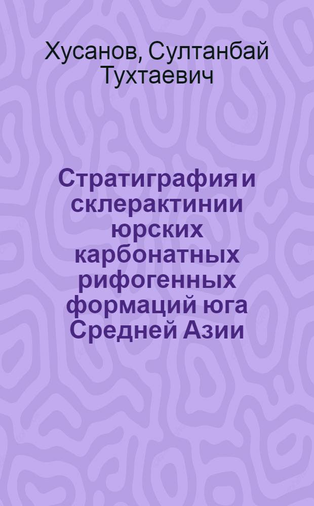 Стратиграфия и склерактинии юрских карбонатных рифогенных формаций юга Средней Азии : Автореф. дис. на соиск. учен. степ. д.г.-м.н. : Спец. 04.00.09