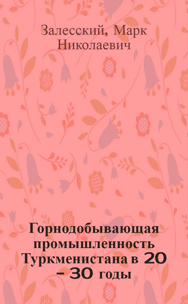 Горнодобывающая промышленность Туркменистана в 20 - 30 годы : Автореф. дис. на соиск. учен. степ. к.ист.н. : Спец. 07.00.02