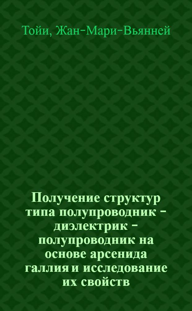 Получение структур типа полупроводник - диэлектрик - полупроводник на основе арсенида галлия и исследование их свойств : Автореф. дис. на соиск. учен. степ. к.ф.-м.н. : Спец. 01.04.10