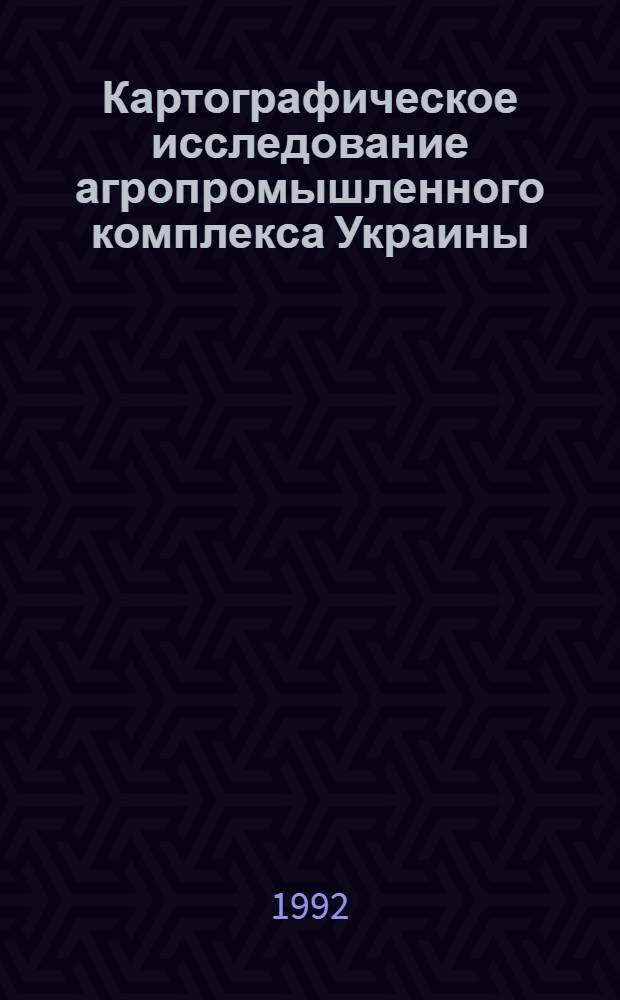 Картографическое исследование агропромышленного комплекса Украины: теоретико - методические основы, практическая реализация : Автореф. дис. на соиск. учен. степ. д.г.н. : Спец. 05.24.03