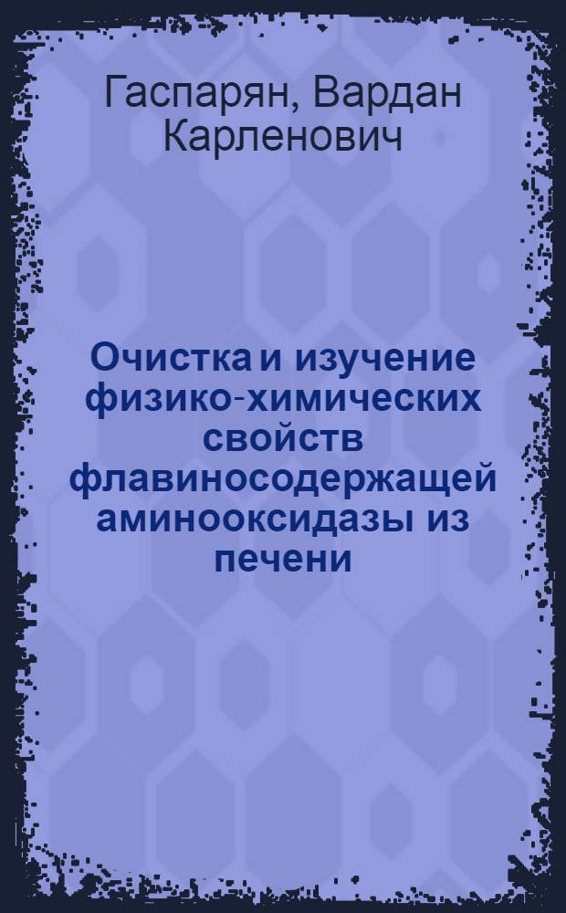 Очистка и изучение физико-химических свойств флавиносодержащей аминооксидазы из печени : Автореф. дис. на соиск. учен. степ. к.б.н. : Спец. 03.00.04