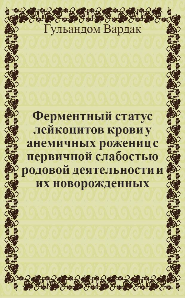 Ферментный статус лейкоцитов крови у анемичных рожениц с первичной слабостью родовой деятельности и их новорожденных : Автореф. дис. на соиск. учен. степ. к.м.н. : Спец. 14.00.01