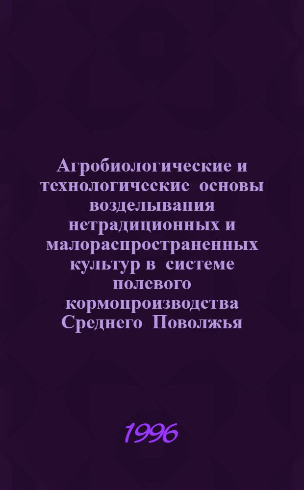 Агробиологические и технологические основы возделывания нетрадиционных и малораспространенных культур в системе полевого кормопроизводства Среднего Поволжья : Автореф. дис. на соиск. учен. степ. д.с.-х.н. : Спец. 06.01.09
