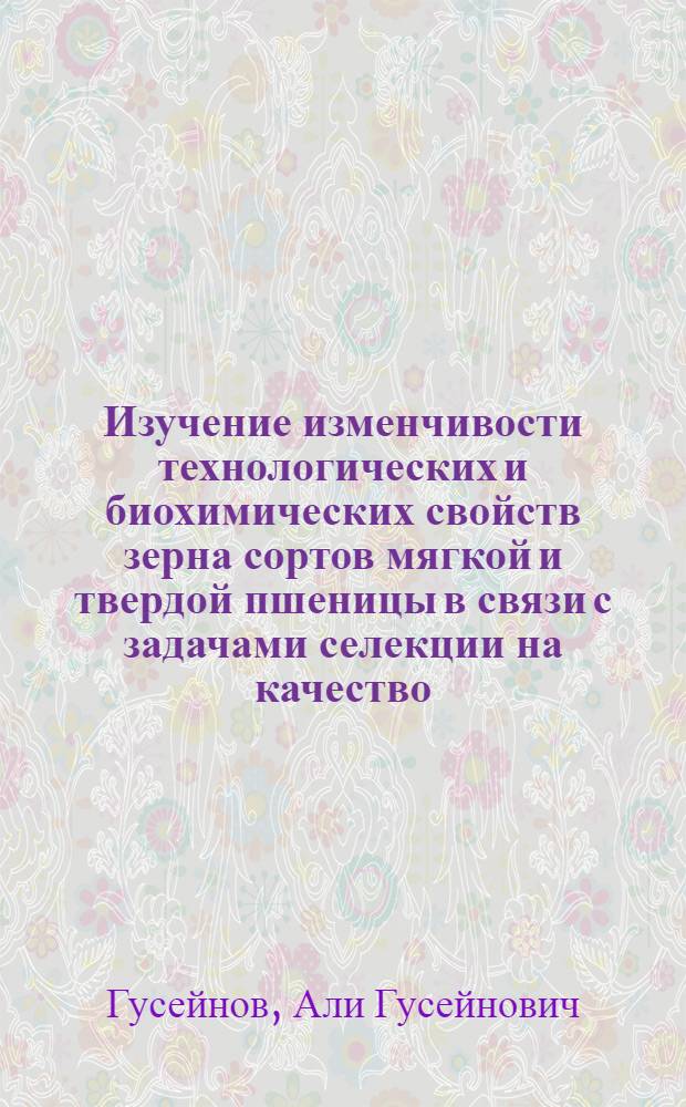 Изучение изменчивости технологических и биохимических свойств зерна сортов мягкой и твердой пшеницы в связи с задачами селекции на качество : Автореф. дис. на соиск. учен. степ. д.с.-х.н. : Спец. 06.01.05
