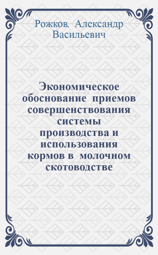 Экономическое обоснование приемов совершенствования системы производства и использования кормов в молочном скотоводстве : Автореф. дис. на соиск. учен. степ. к.э.н. : Спец. 08.00.05