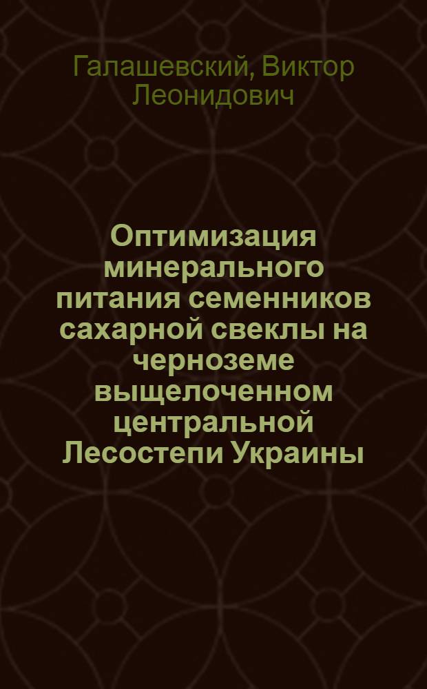 Оптимизация минерального питания семенников сахарной свеклы на черноземе выщелоченном центральной Лесостепи Украины : Автореф. дис. на соиск. учен. степ. к.с.-х.н. : Спец. 06.01.05