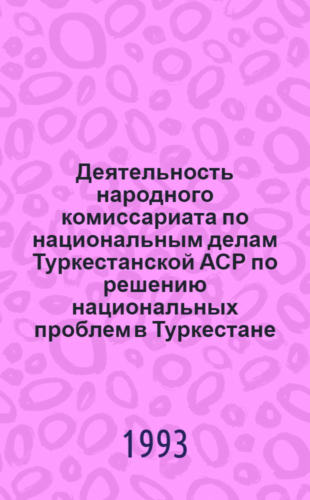 Деятельность народного комиссариата по национальным делам Туркестанской АСР по решению национальных проблем в Туркестане : Автореф. дис. на соиск. учен. степ. к.ист.н. : Спец. 07.00.02