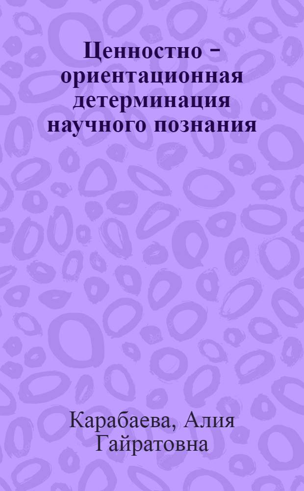 Ценностно - ориентационная детерминация научного познания : Автореф. дис. на соиск. учен. степ. к.филос.н. : Спец. 09.00.01