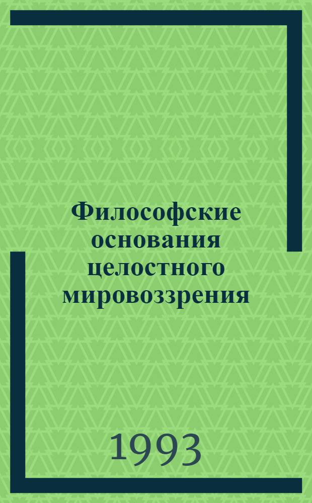 Философские основания целостного мировоззрения : Автореф. дис. на соиск. учен. степ. д.филос.н. : Спец. 09.00.01