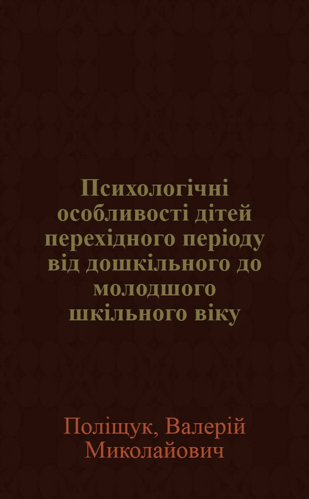 Психологiчнi особливостi дiтей перехiдного перiоду вiд дошкiльного до молодшого шкiльного вiку : Автореф. дис. на соиск. учен. степ. к.психол.н. : Спец. 19.00.07