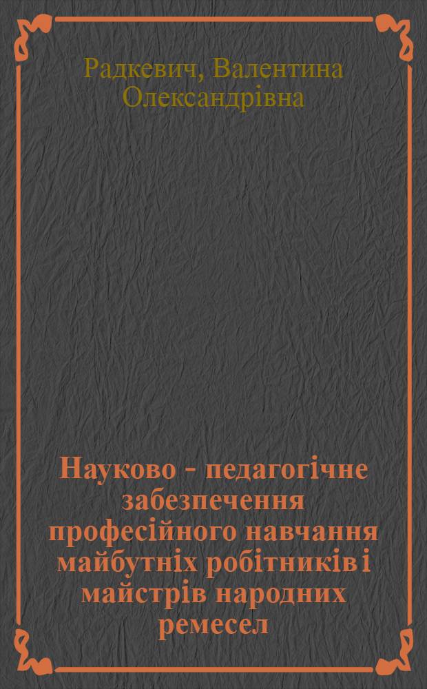 Науково - педагогiчне забезпечення професiйного навчання майбутнiх робiтникiв i майстрiв народних ремесел : Автореф. дис. на соиск. учен. степ. к.п.н. : Спец. 13.00.01