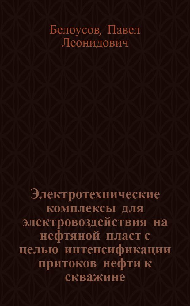 Электротехнические комплексы для электровоздействия на нефтяной пласт с целью интенсификации притоков нефти к скважине : Автореф. дис. на соиск. учен. степ. к.т.н. : Спец. 05.09.03