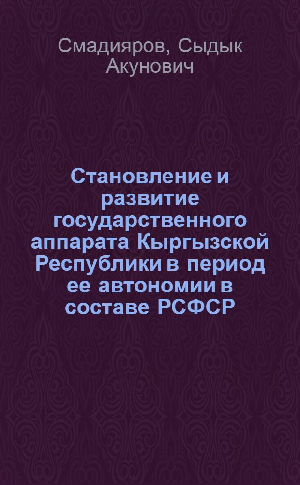 Становление и развитие государственного аппарата Кыргызской Республики в период ее автономии в составе РСФСР (1924-1936 гг) : Автореф. дис. на соиск. учен. степ. к.ист.н. : Спец. 07.00.02