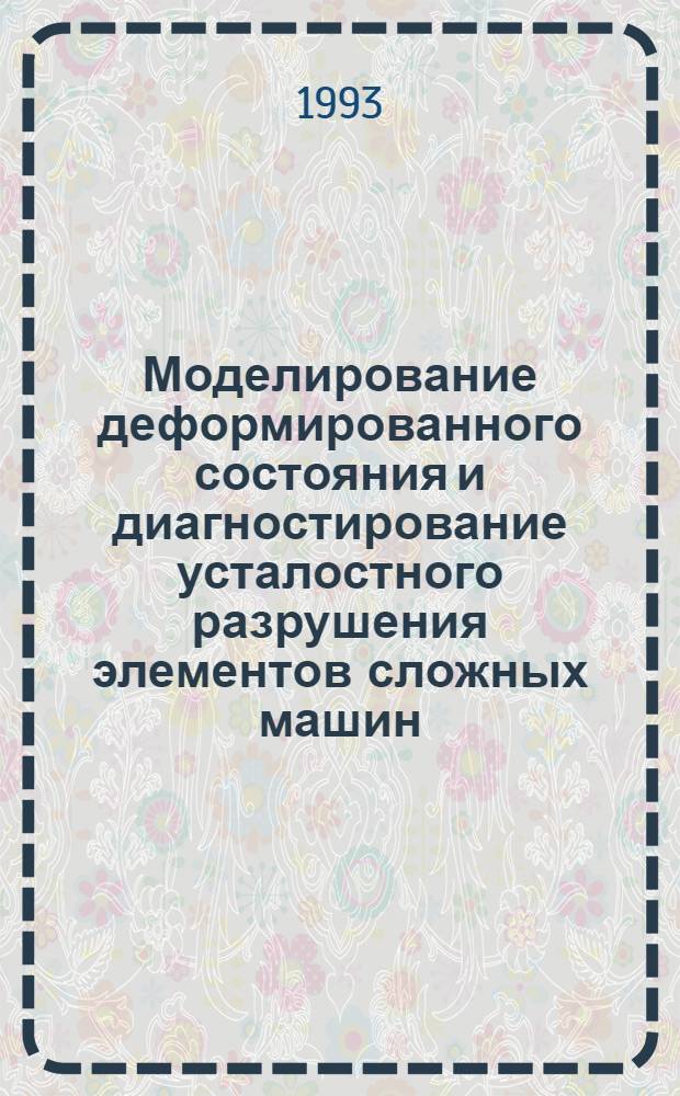 Моделирование деформированного состояния и диагностирование усталостного разрушения элементов сложных машин : Автореф. дис. на соиск. учен. степ. к.т.н. : Спец. 01.02.04