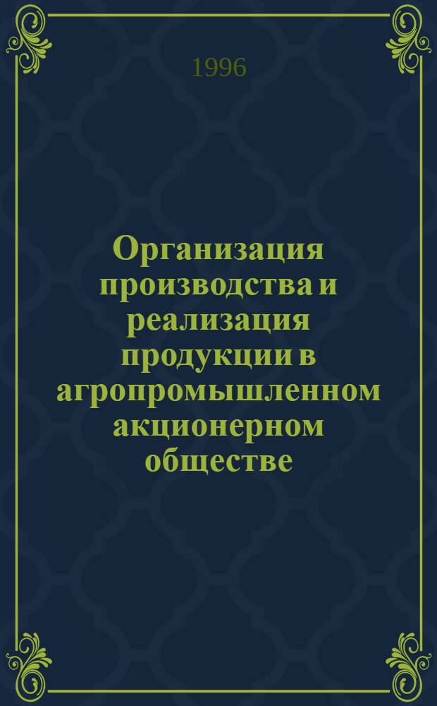 Организация производства и реализация продукции в агропромышленном акционерном обществе : Автореф. дис. на соиск. учен. степ. к.э.н. : Спец. 08.00.05