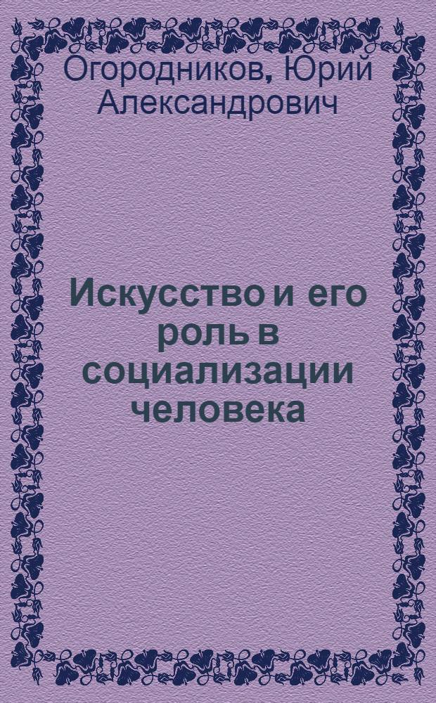 Искусство и его роль в социализации человека: (Социал.-филос. анализ) : Автореф. дис. на соиск. учен. степ. д.филос.н. : Спец. 09.00.11