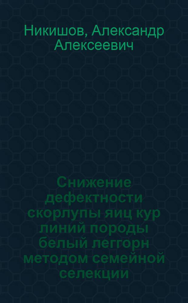 Снижение дефектности скорлупы яиц кур линий породы белый леггорн методом семейной селекции : Автореф. дис. на соиск. учен. степ. к.с.-х.н. : Спец. 06.02.04