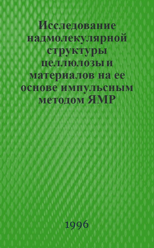 Исследование надмолекулярной структуры целлюлозы и материалов на ее основе импульсным методом ЯМР : Автореф. дис. на соиск. учен. степ. к.х.н. : Спец. 02.00.04